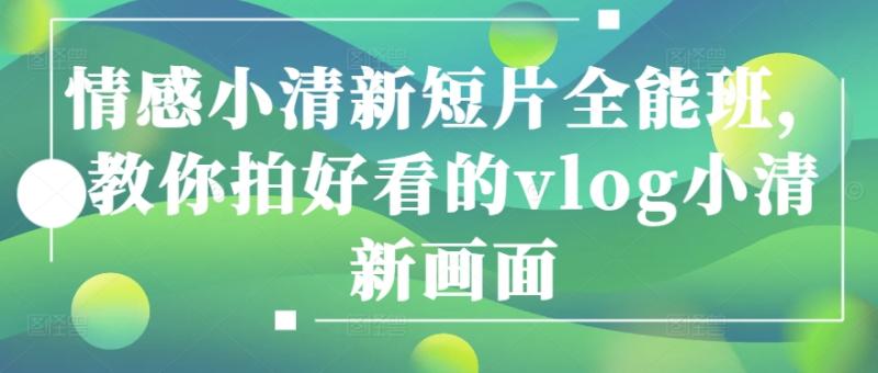 情感小清新短片全能班，教你拍好看的vlog小清新画面| 网创圈