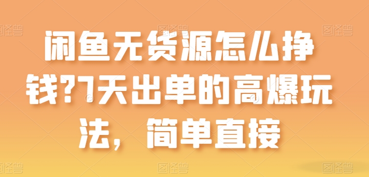 闲鱼无货源怎么挣钱？7天出单的高爆玩法，简单直接【揭秘】| 网创圈
