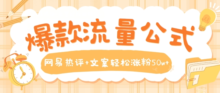 爆款流量公式，网易热评+文案轻松涨粉50w+【揭秘】| 网创圈