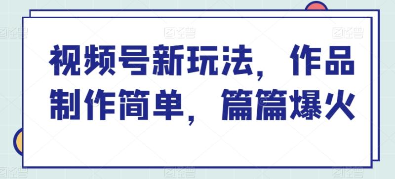 视频号新玩法，作品制作简单，篇篇爆火| 网创圈