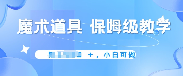 冷门赛道，魔术道具，保姆级教学，小白可做，无脑搬砖的好项目| 网创圈