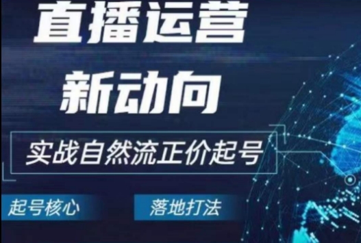 2024电商自然流起号，​直播运营新动向，实战自然流正价起号| 网创圈
