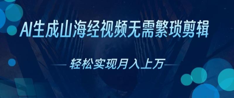 无需繁琐剪辑，AI生成山海经视频，吸引流量轻松实现月入上W| 网创圈