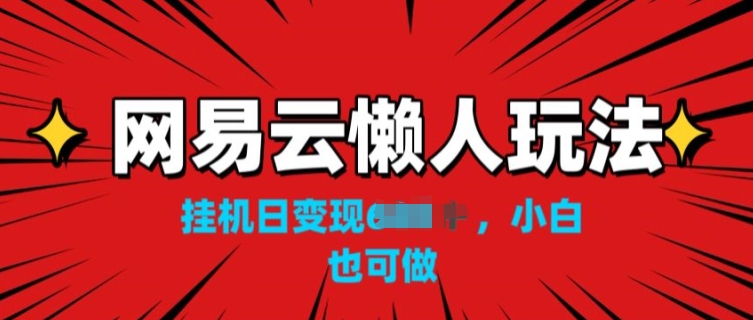 网易云懒人玩法，挂JI变现，小白也能做| 网创圈