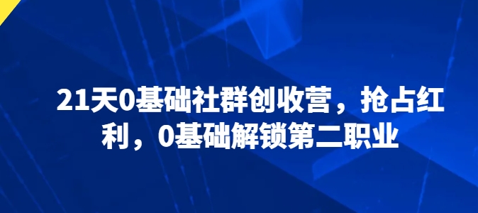 21天0基础社群创收营，抢占红利，0基础解锁第二职业| 网创圈
