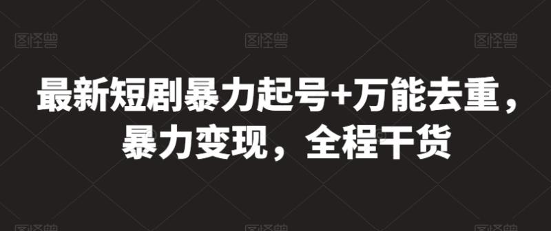 最新短剧暴力起号+万能去重，暴力变现，全程干货【揭秘】| 网创圈