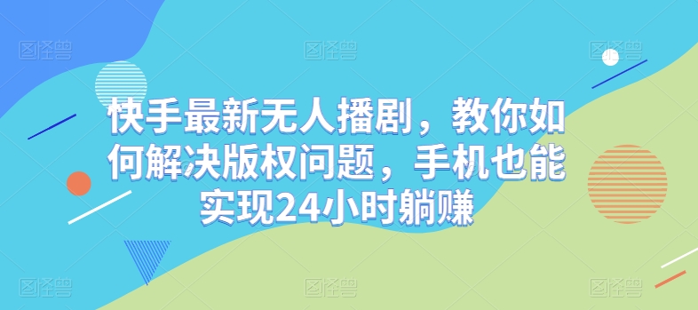 快手最新无人播剧，教你如何解决版权问题，手机也能实现24小时躺赚| 网创圈