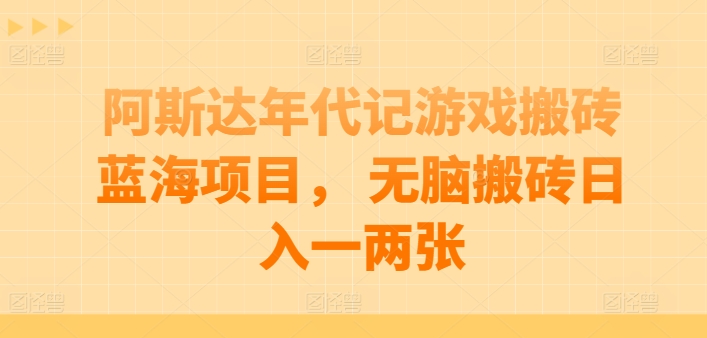 阿斯达年代记游戏搬砖蓝海项目， 无脑搬砖日入一两张【揭秘】| 网创圈