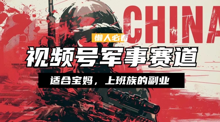 懒人必看 ，视频号军事赛道，混剪玩法，纯原创视频，手把手教你实操落地| 网创圈