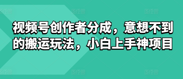 视频号创作者分成，意想不到的搬运玩法，小白上手神项目| 网创圈