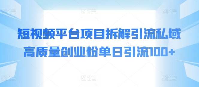 短视频平台项目拆解引流私域高质量创业粉单日引流100+| 网创圈