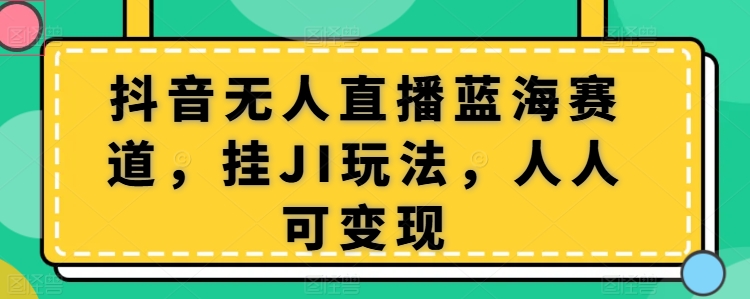 抖音无人直播蓝海赛道，挂JI玩法，人人可变现| 网创圈