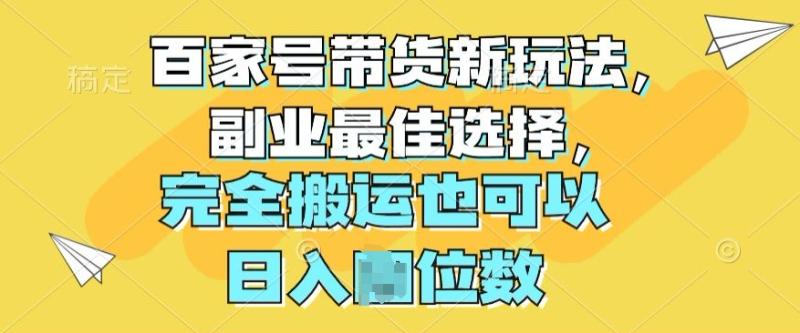 百家号带货新玩法，副业最佳选择，完全搬运也可以| 网创圈