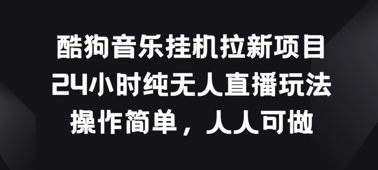 酷狗音乐挂JI拉新项目，24小时纯无人直播玩法，操作简单人人可做【揭秘】| 网创圈