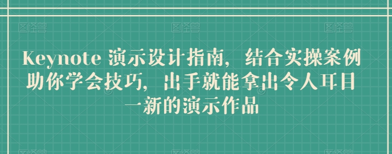 Keynote 演示设计指南，结合实操案例助你学会技巧，出手就能拿出令人耳目一新的演示作品| 网创圈