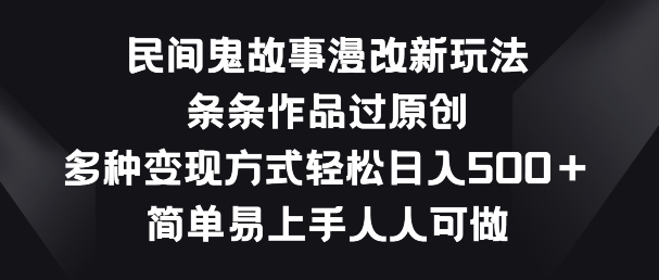 民间鬼故事漫改新玩法，条条作品过原创，多种变现方式，简单易上手人人可做【揭秘】| 网创圈