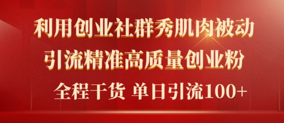 2024年最新创业社群秀肌肉被动引流精准高质量创业粉，全程干货当日轻松引流100+| 网创圈