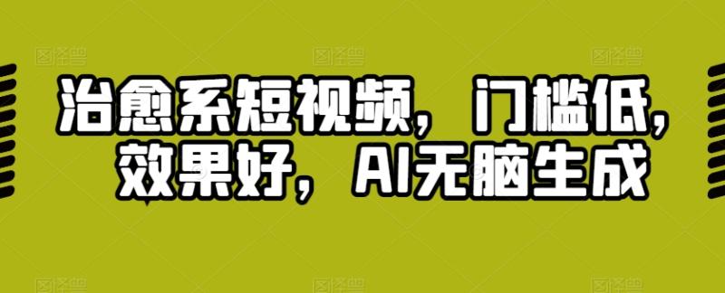 治愈系短视频，门槛低，效果好，AI无脑生成| 副业网