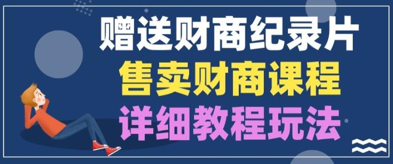 赠送财商纪录片，售卖财商课程，变现详细教程玩法| 网创圈