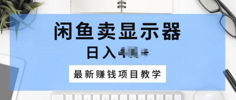 闲鱼卖显示器，最新赚钱项目教学，一个手机就能开始操作| 网创圈