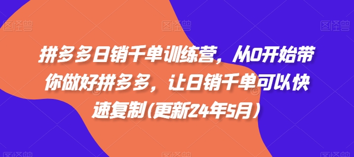 拼多多日销千单训练营，从0开始带你做好拼多多，让日销千单可以快速复制(更新24年5月)| 网创圈