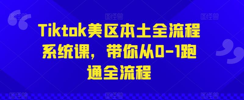 Tiktok美区本土全流程系统课，带你从0-1跑通全流程| 网创圈