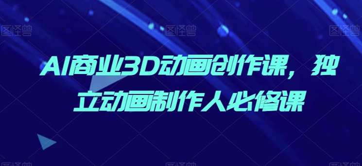 AI商业3D动画创作课，独立动画制作人必修课| 网创圈