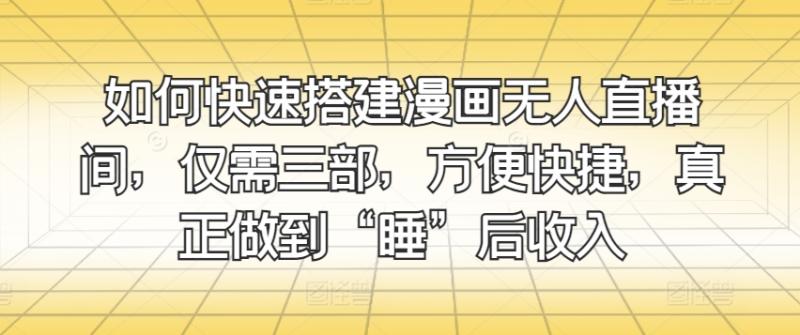 如何快速搭建漫画无人直播间，仅需三部，方便快捷，真正做到“睡”后收入| 网创圈