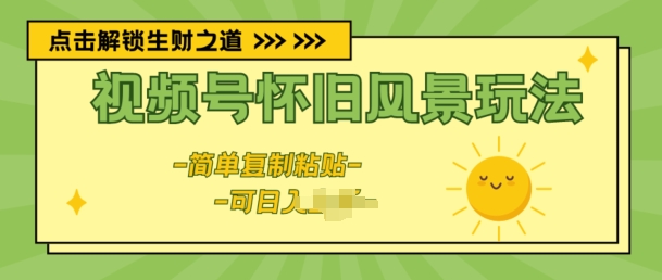 视频号怀旧风景玩法，新玩法，简单复制粘贴| 网创圈