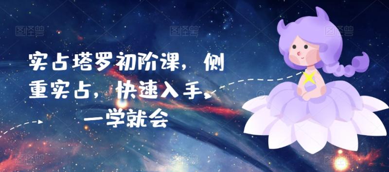 实占塔罗初阶课，侧重实占，快速入手，一学就会| 网创圈