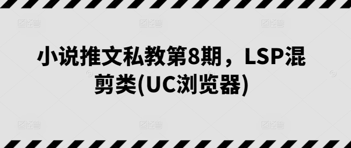 小说推文私教第8期，LSP混剪类(UC浏览器)| 网创圈