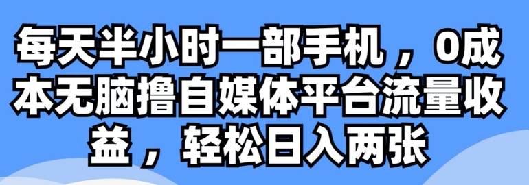每天半小时一部手机 ，0成本无脑撸自媒体平台流量收益| 网创圈