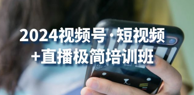 2024视频号·短视频+直播极简培训班：抓住视频号风口，流量红利| 网创圈