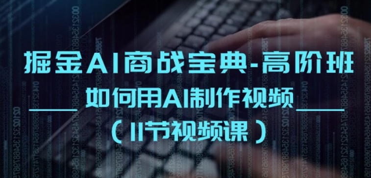 掘金AI商战宝典-高阶班：如何用AI制作视频(11节视频课)| 网创圈