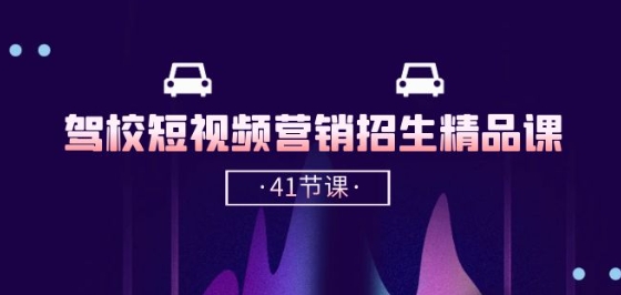 驾校-短视频营销招生精品课：抖音推广技巧，抖音短视频招生(41节课)| 网创圈