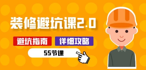 新手装修 避坑课2.0：装修之前一定要做好功课(55节课)| 网创圈