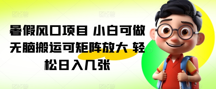 暑假风口项目 小白可做 无脑搬运可矩阵放大 轻松日入几张| 网创圈