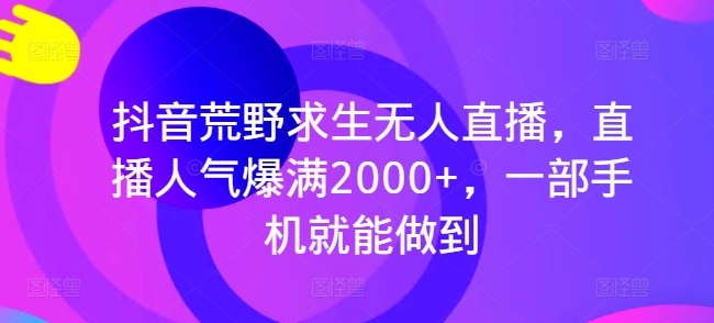 抖音荒野求生无人直播，直播人气爆满2000+，一部手机就能做到| 网创圈