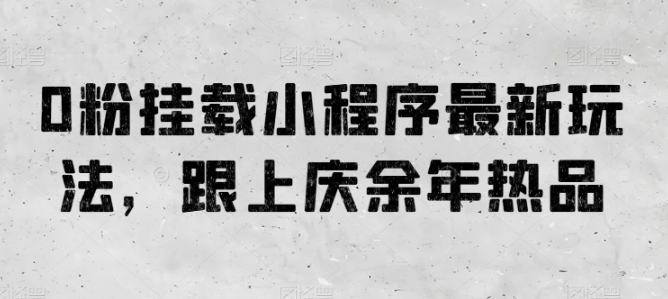 0粉挂载小程序最新玩法，跟上庆余年热品| 网创圈