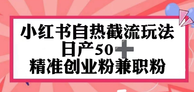 小红书自热截留玩法，日产50+精准创业粉兼职粉，轻松实现流量变现| 网创圈