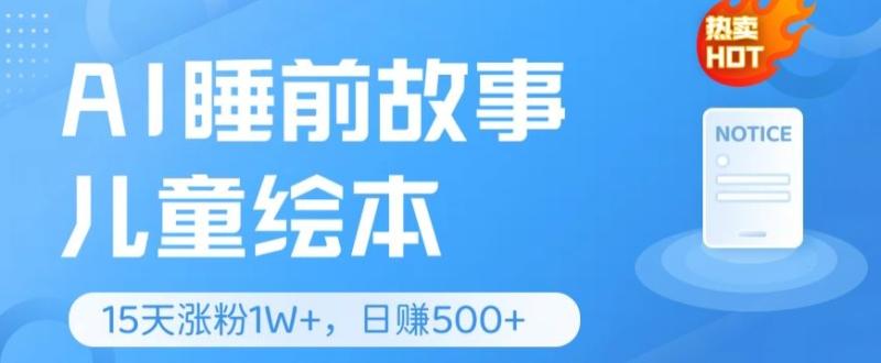 AI睡前故事儿童绘本，亲测15天暴力涨粉1W+，轻松操作，日入几张| 网创圈