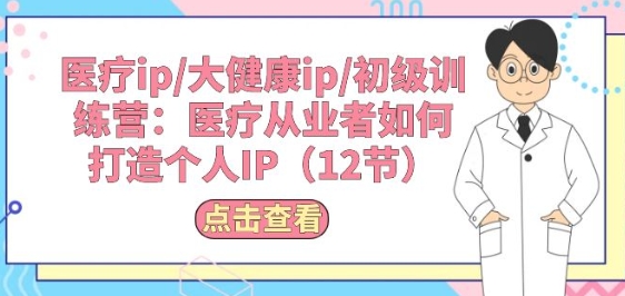医疗ip/大健康ip/初级训练营：医疗从业者如何打造个人IP(12节)| 网创圈