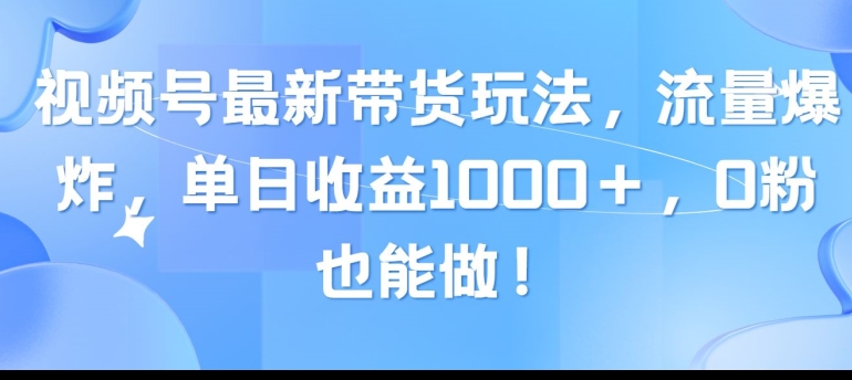 视频号最新带货玩法，流量爆炸，单天就有收益，0粉也能做| 网创圈