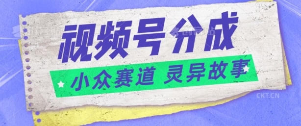 视频号分成掘金小众赛道 灵异故事，普通人都能做得好的副业| 网创圈