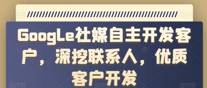 Google社媒自主开发客户，深挖联系人，优质客户开发| 网创圈