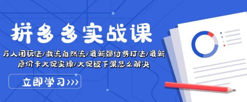 拼多多实战课：万人团玩法/截流自然流/最新强付费打法/最新原价卡大促被下架怎么解决| 网创圈