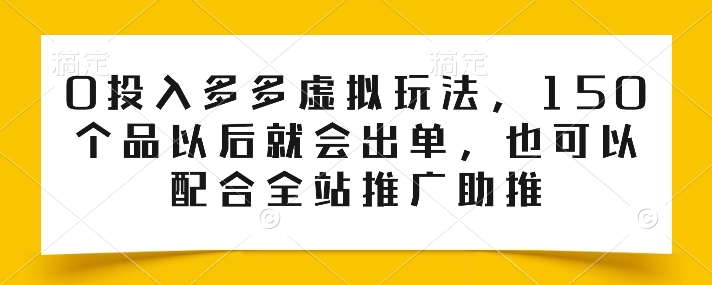 0投入多多虚拟玩法，150个品以后就会出单，也可以配合全站推广助推| 网创圈