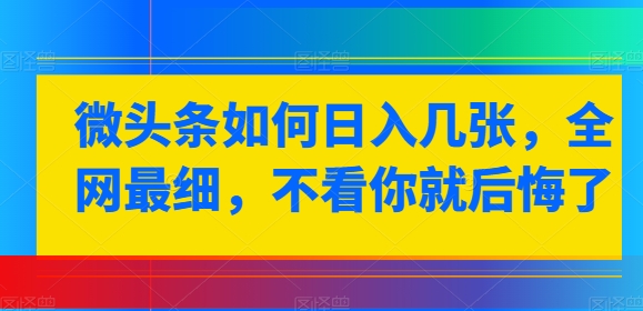 微头条如何日入几张，全网最细，不看你就后悔了| 网创圈