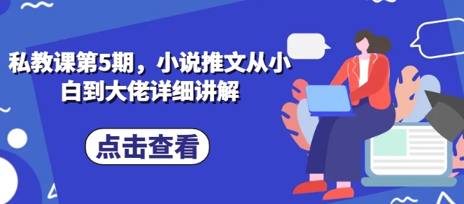 私教课第5期，小说推文从小白到大佬详细讲解| 网创圈