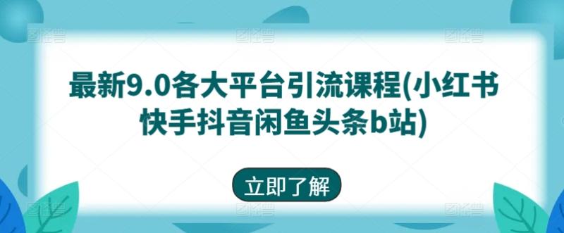 最新9.0各大平台引流课程(小红书快手抖音闲鱼头条b站)| 网创圈